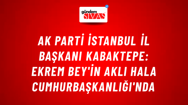 AK Parti İstanbul İl Başkanı Kabaktepe: Ekrem Bey'in aklı hala Cumhurbaşkanlığı'nda