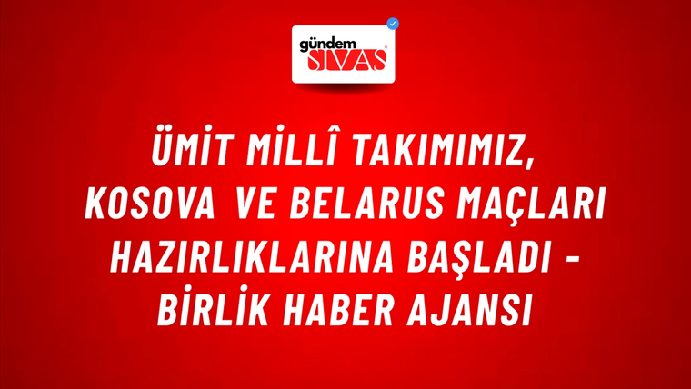 Ümit Millî Takımımız, Kosova ve Belarus maçları hazırlıklarına başladı - Birlik Haber Ajansı
