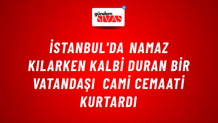 İstanbul'da namaz kılarken kalbi duran bir vatandaşı cami cemaati kurtardı