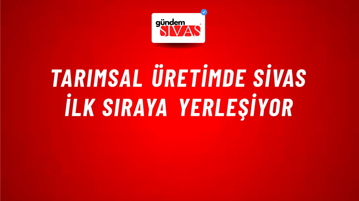Tarımsal Üretimde Sivas İlk Sıraya Yerleşiyor