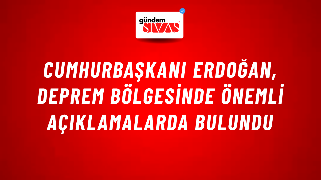 Cumhurbaşkanı Erdoğan, Deprem Bölgesinde Önemli Açıklamalarda Bulundu