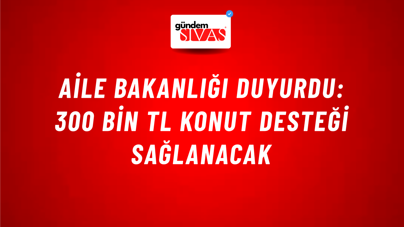 Aile Bakanlığı duyurdu: 300 bin TL konut desteği sağlanacak