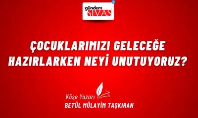 Çocuklarımızı Geleceğe Hazırlarken Neyi Unutuyoruz?