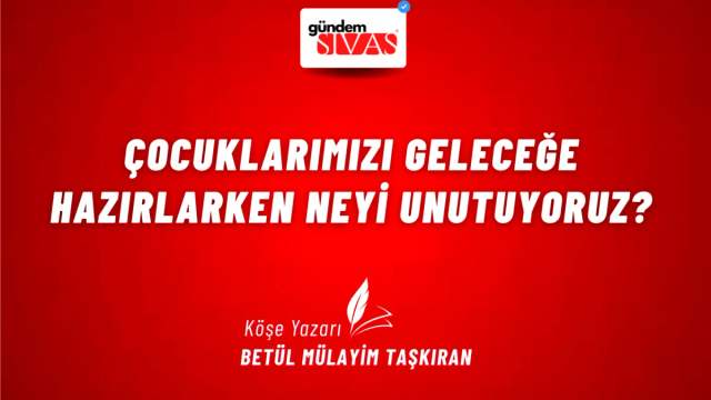 Çocuklarımızı Geleceğe Hazırlarken Neyi Unutuyoruz?