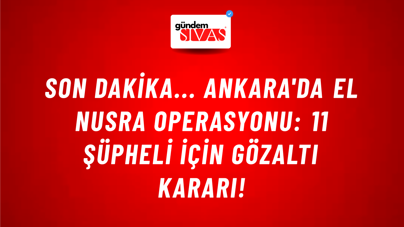 Son Dakika... Ankara'da El Nusra operasyonu: 11 şüpheli için gözaltı kararı!