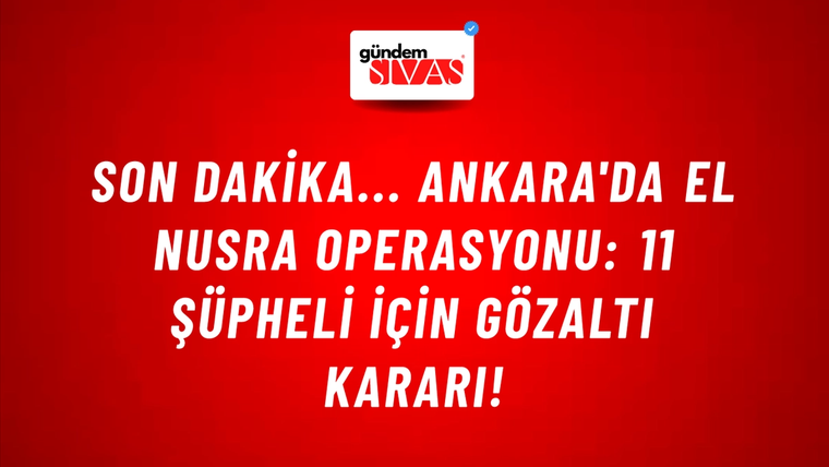 Son Dakika... Ankara'da El Nusra operasyonu: 11 şüpheli için gözaltı kararı!