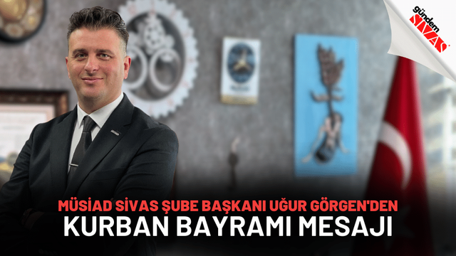 MÜSİAD Sivas Şube Başkanı Uğur Görgen'den Kurban Bayramı Mesajı