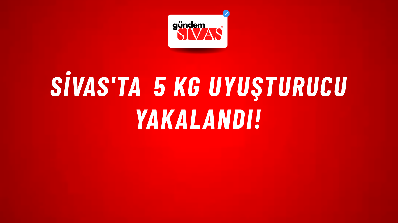 Sivas'ta 5 KG Uyuşturucu Yakalandı!