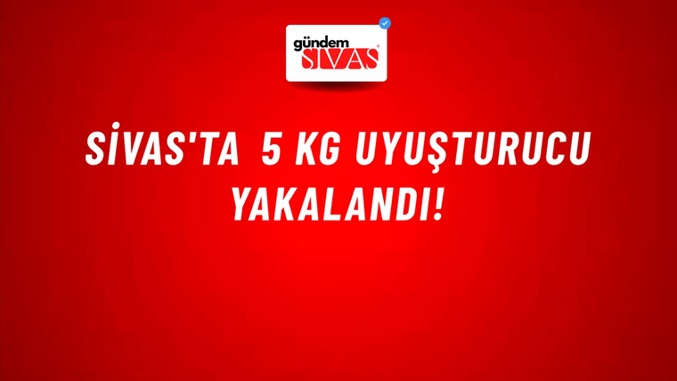 Sivas'ta 5 KG Uyuşturucu Yakalandı!