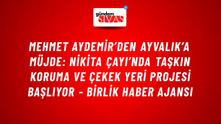 Mehmet Aydemir’den Ayvalık’a müjde: Nikita Çayı’nda Taşkın Koruma ve Çekek Yeri Projesi başlıyor - Birlik Haber Ajansı