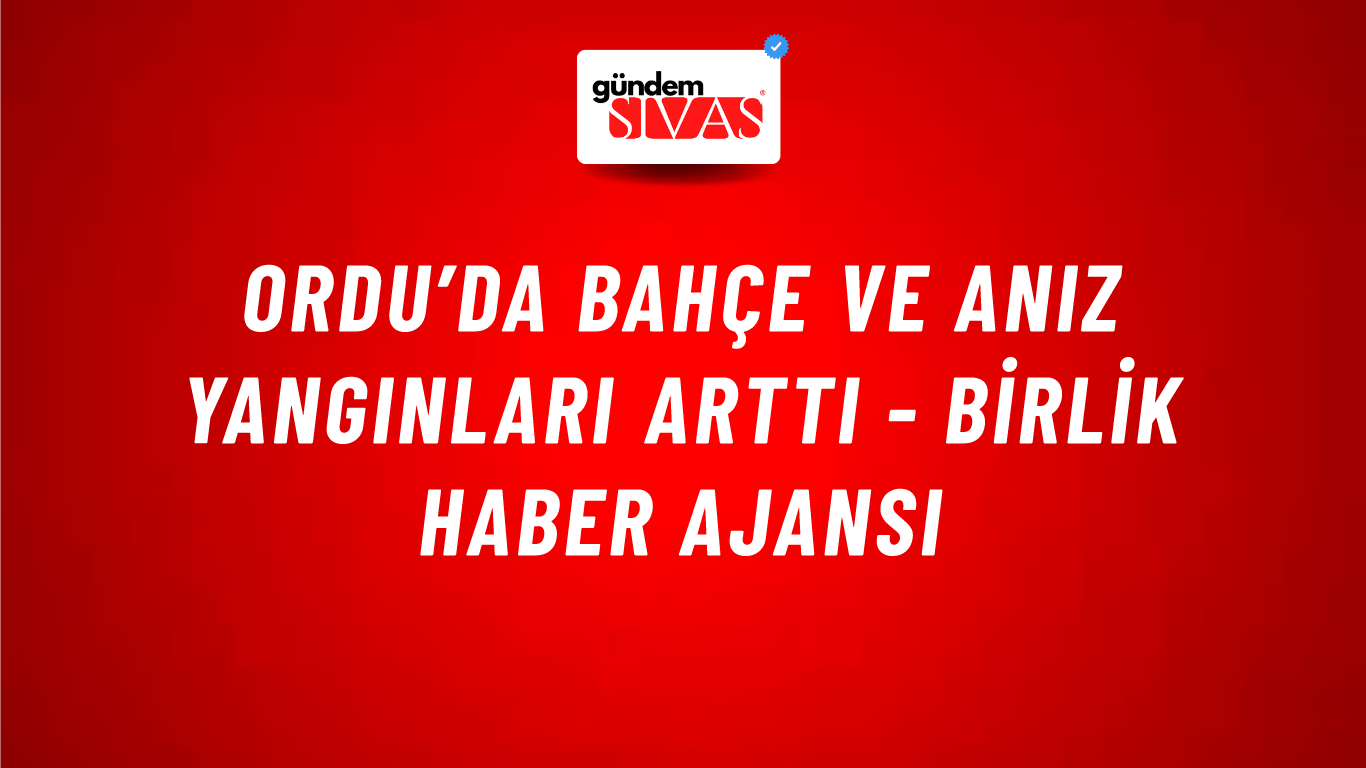 Ordu’da bahçe ve anız yangınları arttı - Birlik Haber Ajansı
