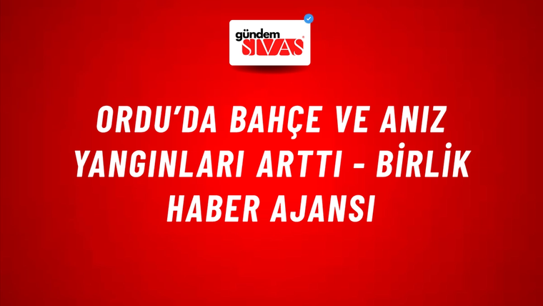 Ordu’da bahçe ve anız yangınları arttı - Birlik Haber Ajansı