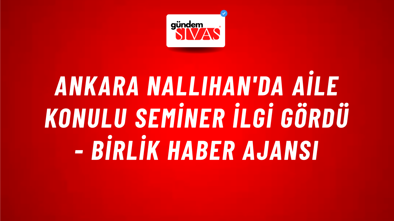 Ankara Nallıhan'da aile konulu seminer ilgi gördü - Birlik Haber Ajansı