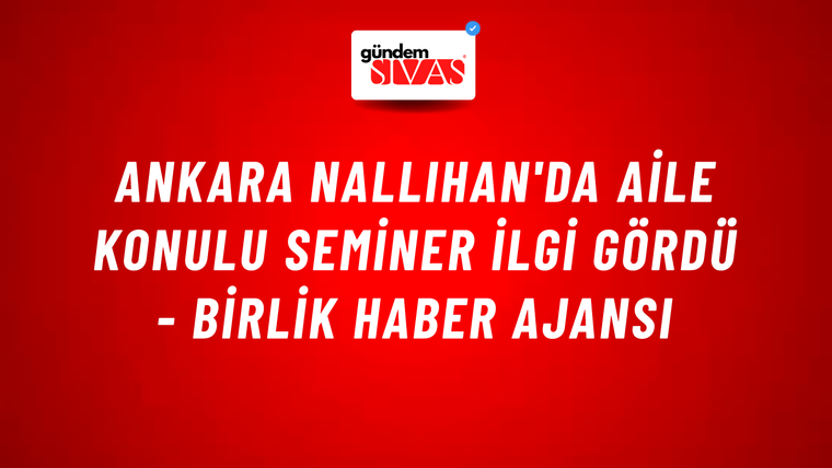 Ankara Nallıhan'da aile konulu seminer ilgi gördü - Birlik Haber Ajansı