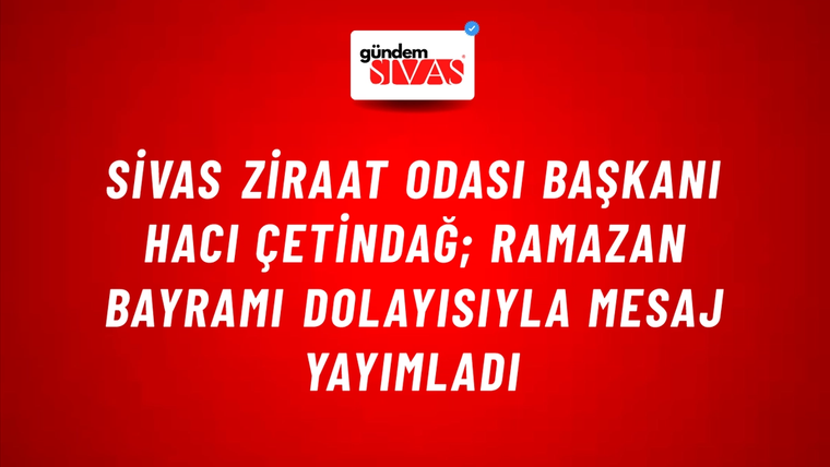 Sivas Ziraat Odası Başkanı Hacı Çetindağ; Ramazan Bayramı Dolayısıyla Mesaj Yayımladı