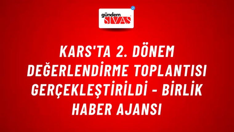 Kars'ta 2. Dönem Değerlendirme Toplantısı gerçekleştirildi - Birlik Haber Ajansı