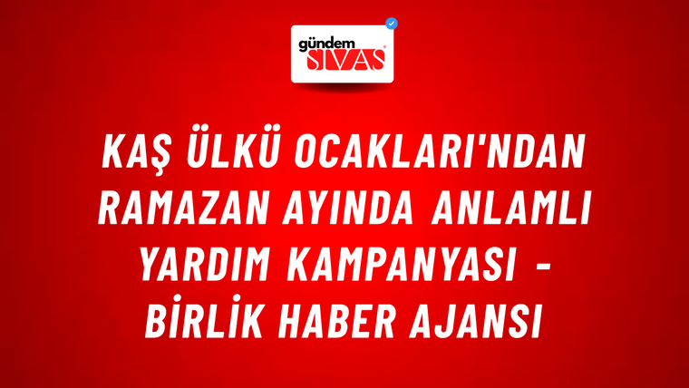 Kaş Ülkü Ocakları'ndan Ramazan ayında anlamlı yardım kampanyası - Birlik Haber Ajansı