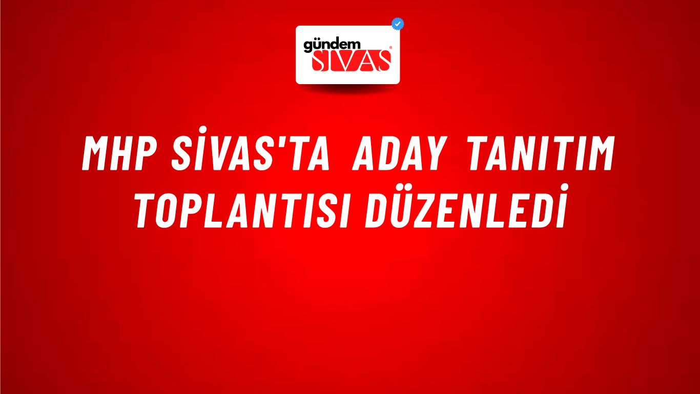 MHP Sivas'ta Aday Tanıtım Toplantısı Düzenledi