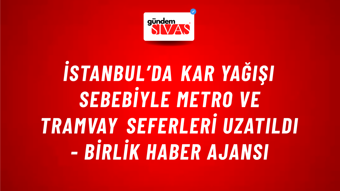 İstanbul’da kar yağışı sebebiyle metro ve tramvay seferleri uzatıldı - Birlik Haber Ajansı