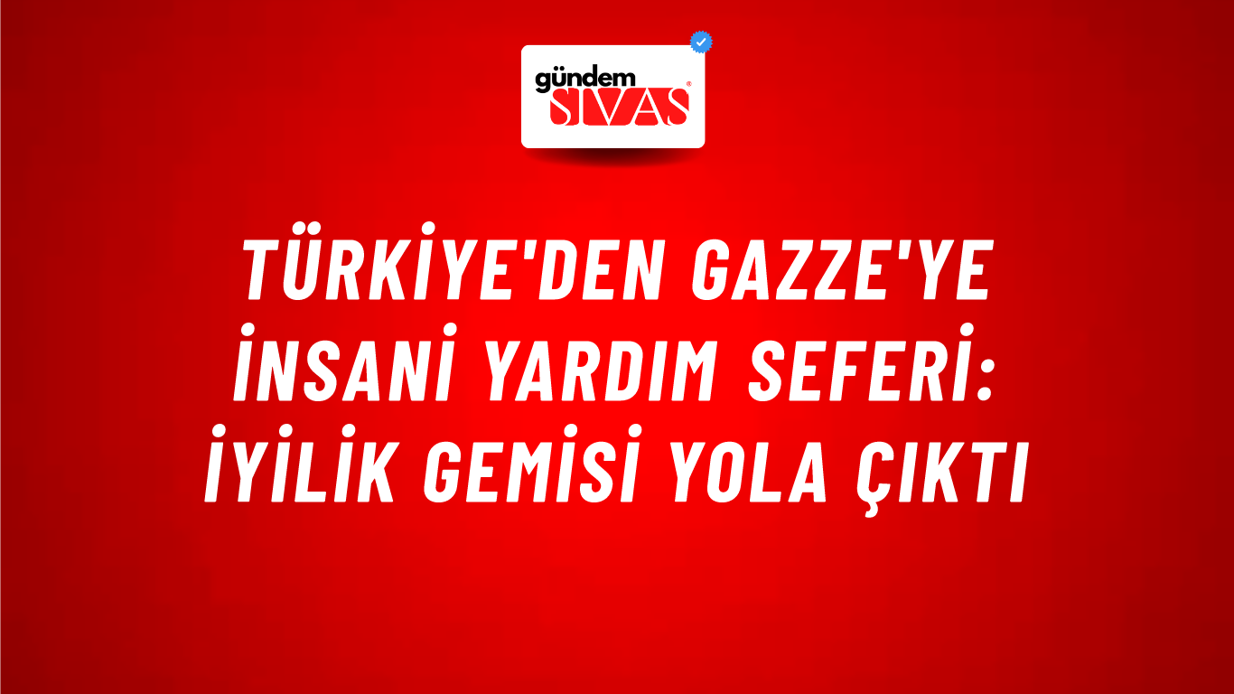 Türkiye'den Gazze'ye İnsani Yardım Seferi: İyilik Gemisi Yola Çıktı