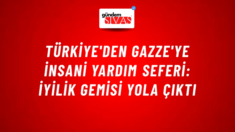 Türkiye'den Gazze'ye İnsani Yardım Seferi: İyilik Gemisi Yola Çıktı