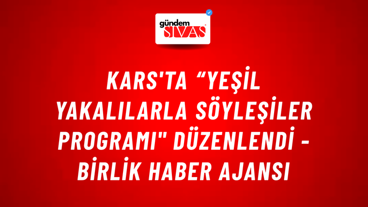 Kars'ta “Yeşil Yakalılarla Söyleşiler Programı" düzenlendi - Birlik Haber Ajansı