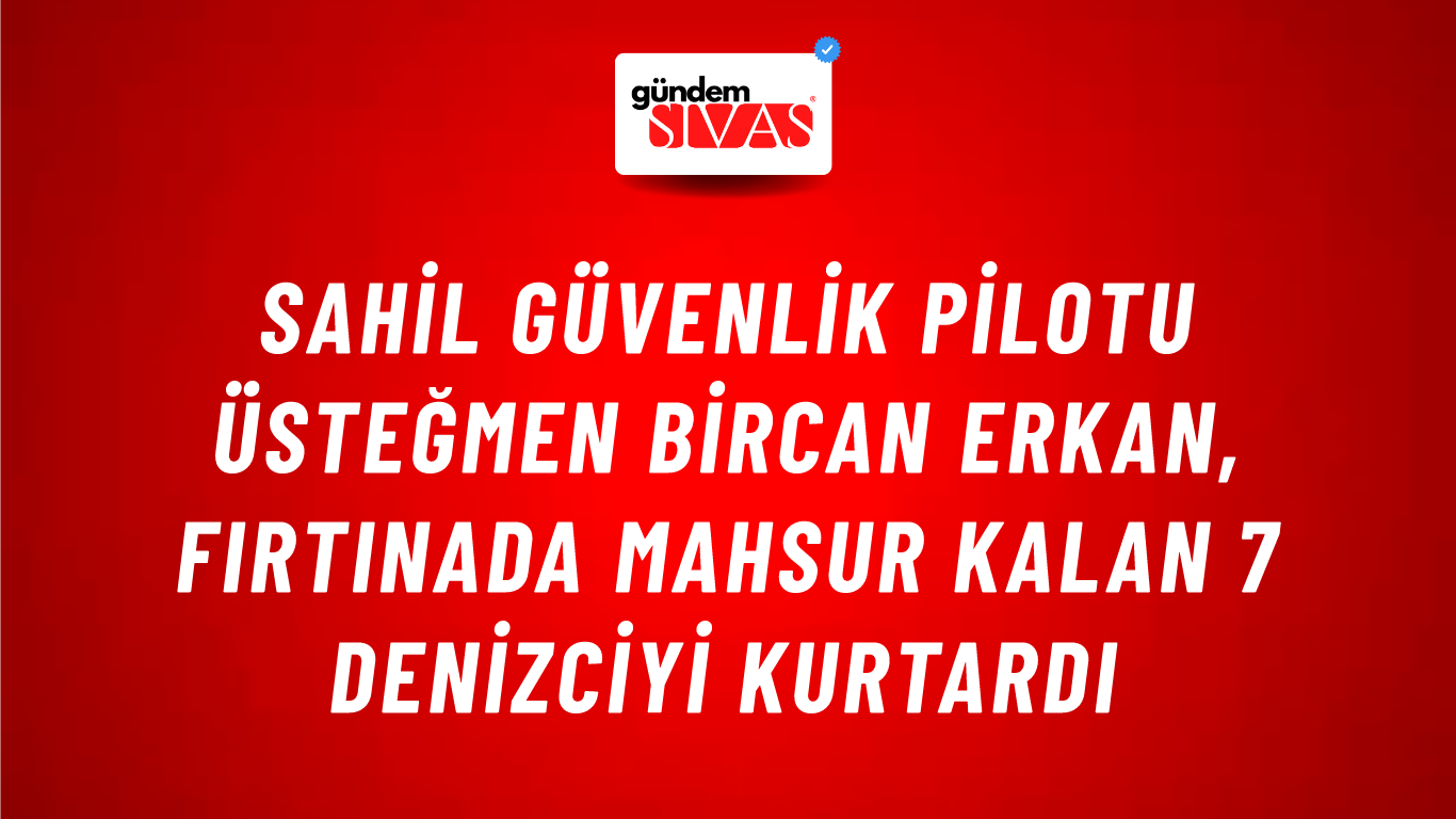 Sahil Güvenlik Pilotu Üsteğmen Bircan Erkan, Fırtınada Mahsur Kalan 7 Denizciyi Kurtardı