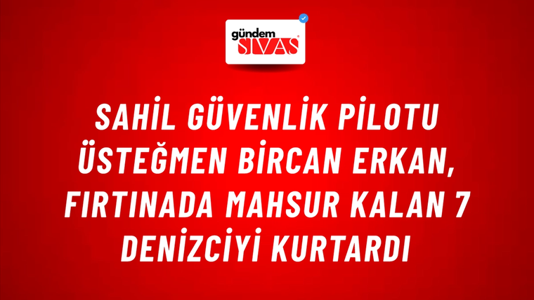 Sahil Güvenlik Pilotu Üsteğmen Bircan Erkan, Fırtınada Mahsur Kalan 7 Denizciyi Kurtardı