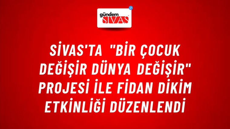 Sivas'ta "Bir Çocuk Değişir Dünya Değişir" Projesi ile Fidan Dikim Etkinliği Düzenlendi