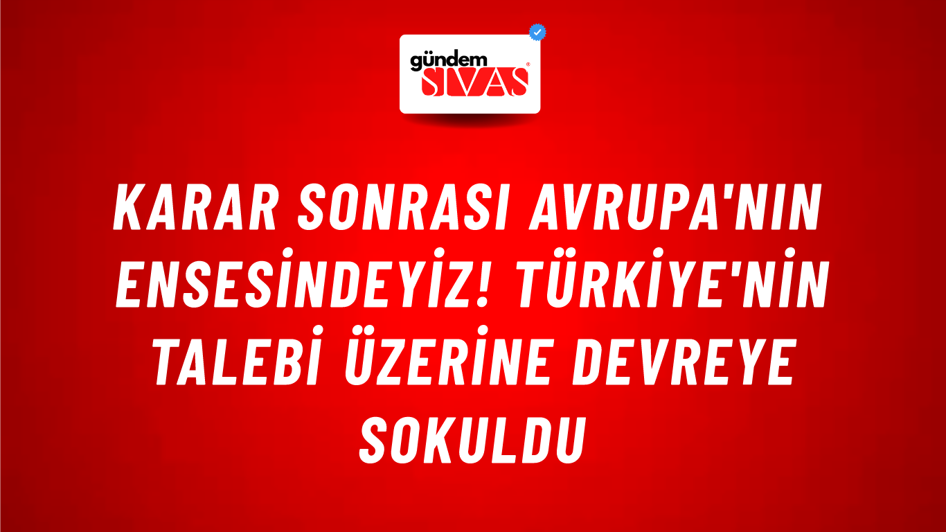 Karar sonrası Avrupa'nın ensesindeyiz! Türkiye'nin talebi üzerine devreye sokuldu