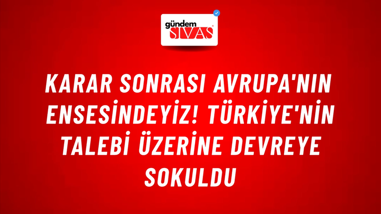 Karar sonrası Avrupa'nın ensesindeyiz! Türkiye'nin talebi üzerine devreye sokuldu