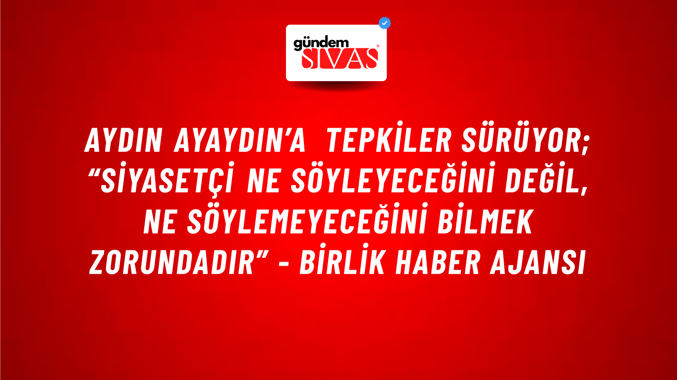 Aydın Ayaydın’a tepkiler sürüyor; “Siyasetçi ne söyleyeceğini değil, ne söylemeyeceğini bilmek zorundadır” - Birlik Haber Ajansı