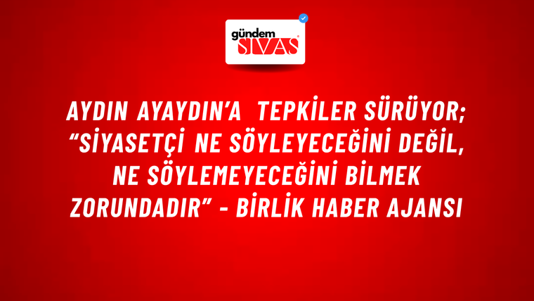 Aydın Ayaydın’a tepkiler sürüyor; “Siyasetçi ne söyleyeceğini değil, ne söylemeyeceğini bilmek zorundadır” - Birlik Haber Ajansı