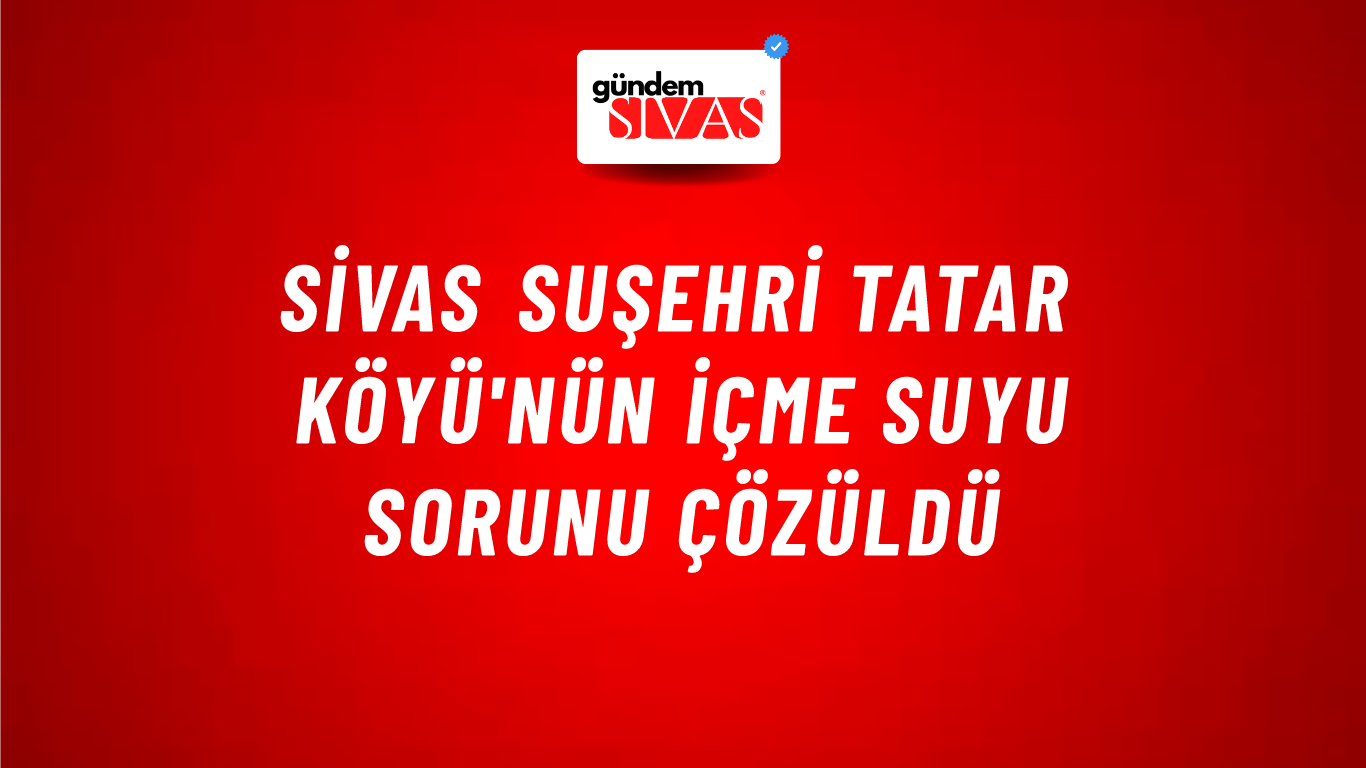 Sivas Suşehri Tatar Köyü'nün İçme Suyu Sorunu Çözüldü