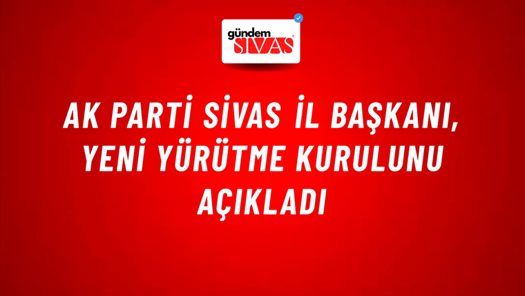 AK Parti Sivas İl Başkanı, Yeni Yürütme Kurulunu Açıkladı