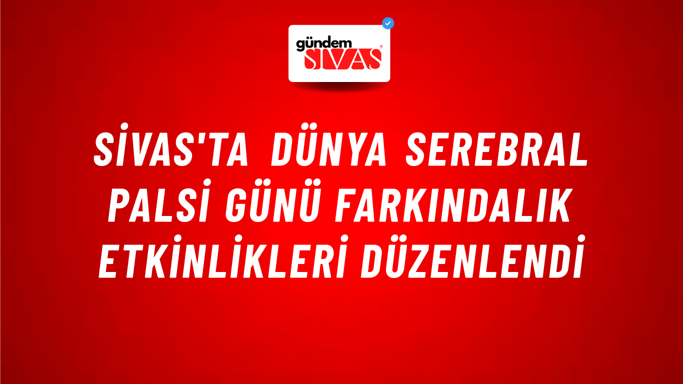 Sivas'ta Dünya Serebral Palsi Günü Farkındalık Etkinlikleri Düzenlendi