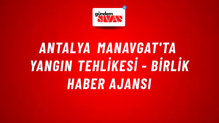 Antalya Manavgat'ta yangın tehlikesi - Birlik Haber Ajansı