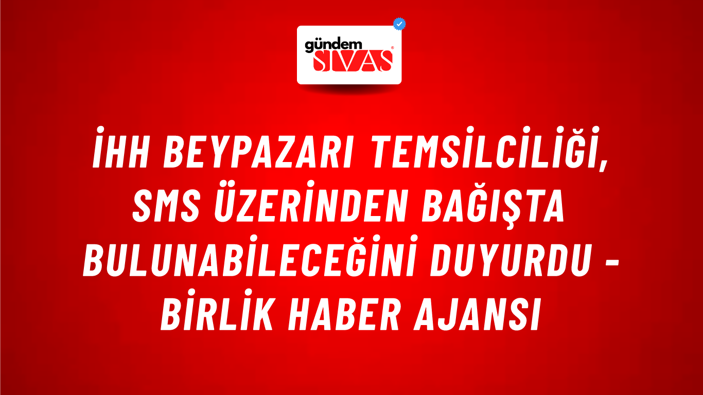 İHH Beypazarı temsilciliği, SMS üzerinden bağışta bulunabileceğini duyurdu - Birlik Haber Ajansı