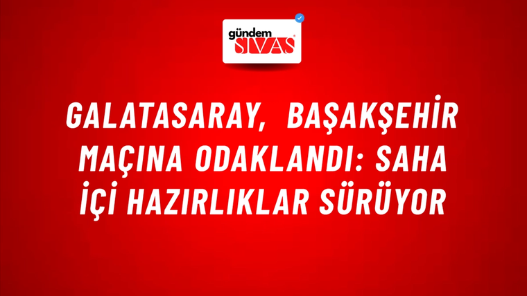 Galatasaray, Başakşehir Maçına Odaklandı: Saha İçi Hazırlıklar Sürüyor