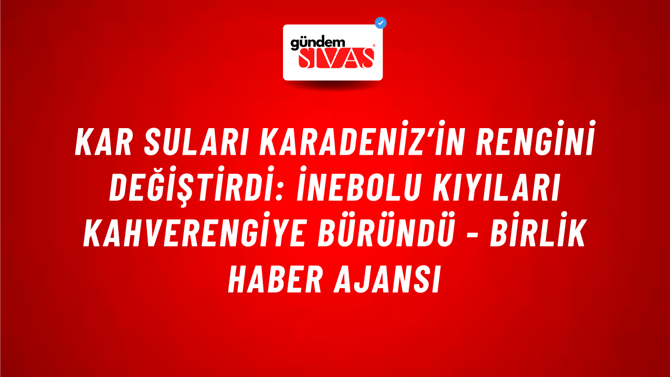 Kar suları Karadeniz’in rengini değiştirdi: İnebolu kıyıları kahverengiye büründü - Birlik Haber Ajansı