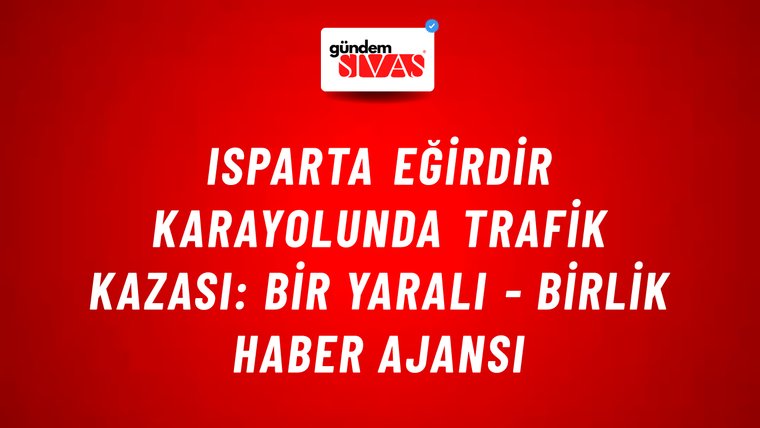 Isparta Eğirdir karayolunda trafik kazası: Bir yaralı - Birlik Haber Ajansı