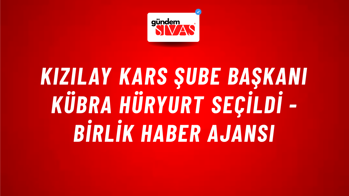 Kızılay Kars Şube Başkanı Kübra Hüryurt seçildi - Birlik Haber Ajansı