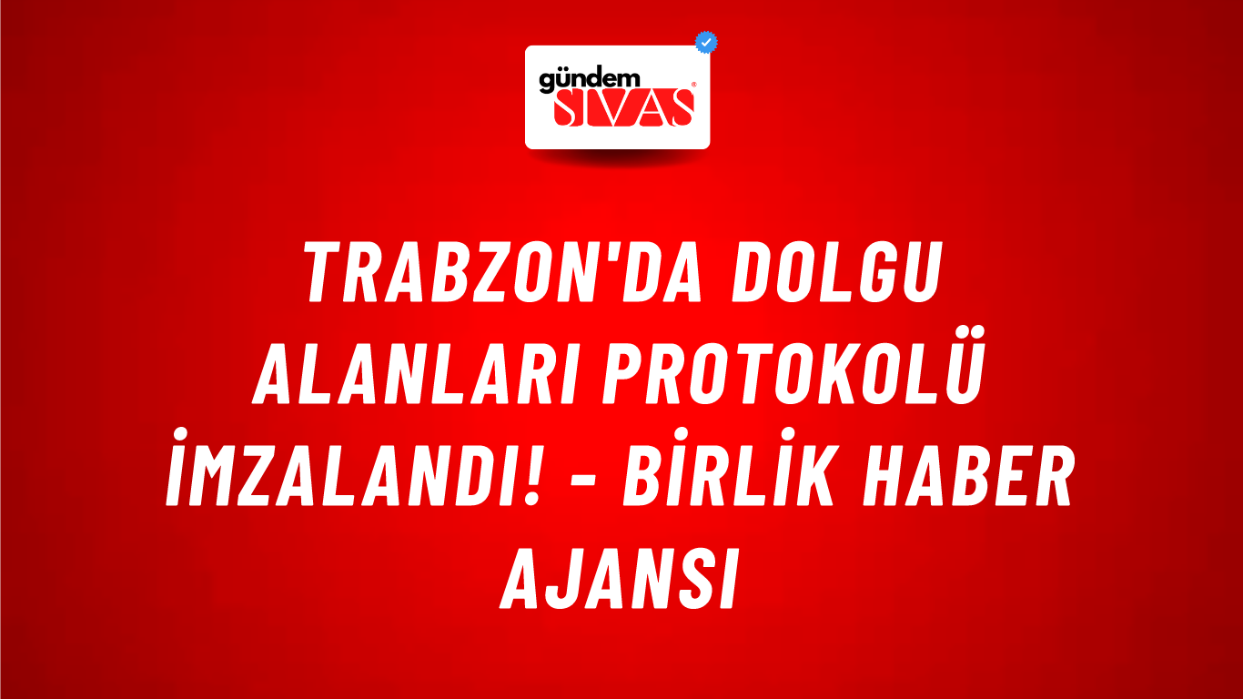Trabzon'da Dolgu Alanları Protokolü imzalandı! - Birlik Haber Ajansı