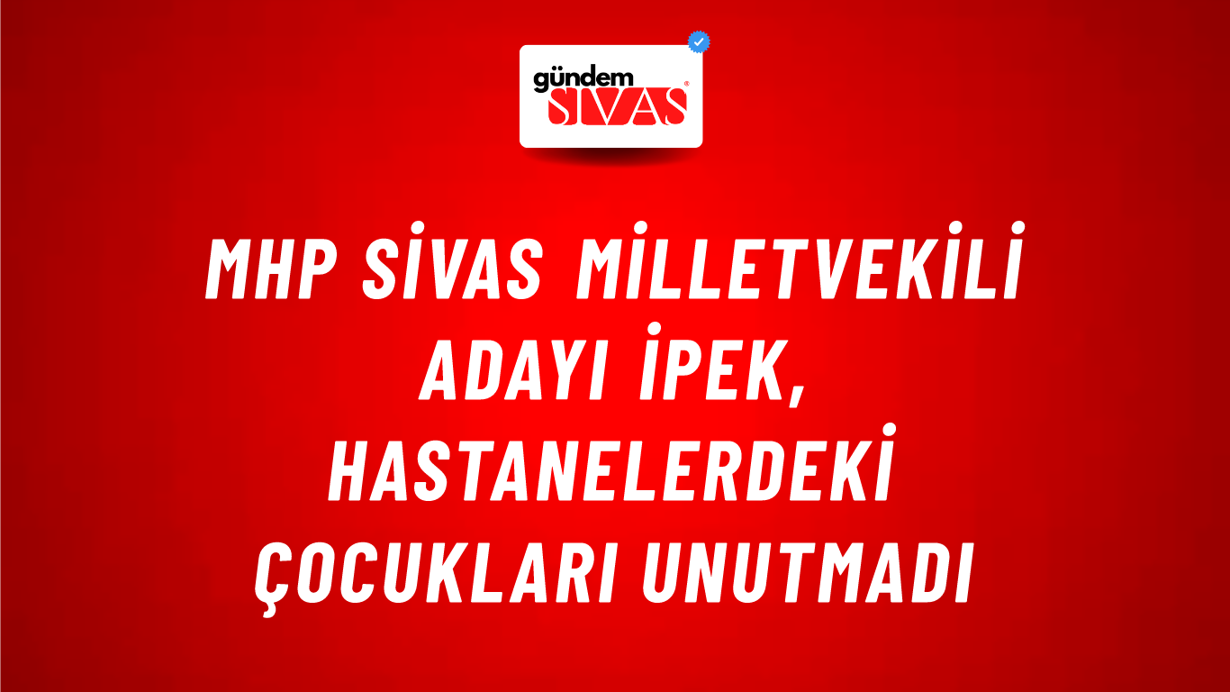 MHP Sivas Milletvekili Adayı İpek, Hastanelerdeki Çocukları Unutmadı