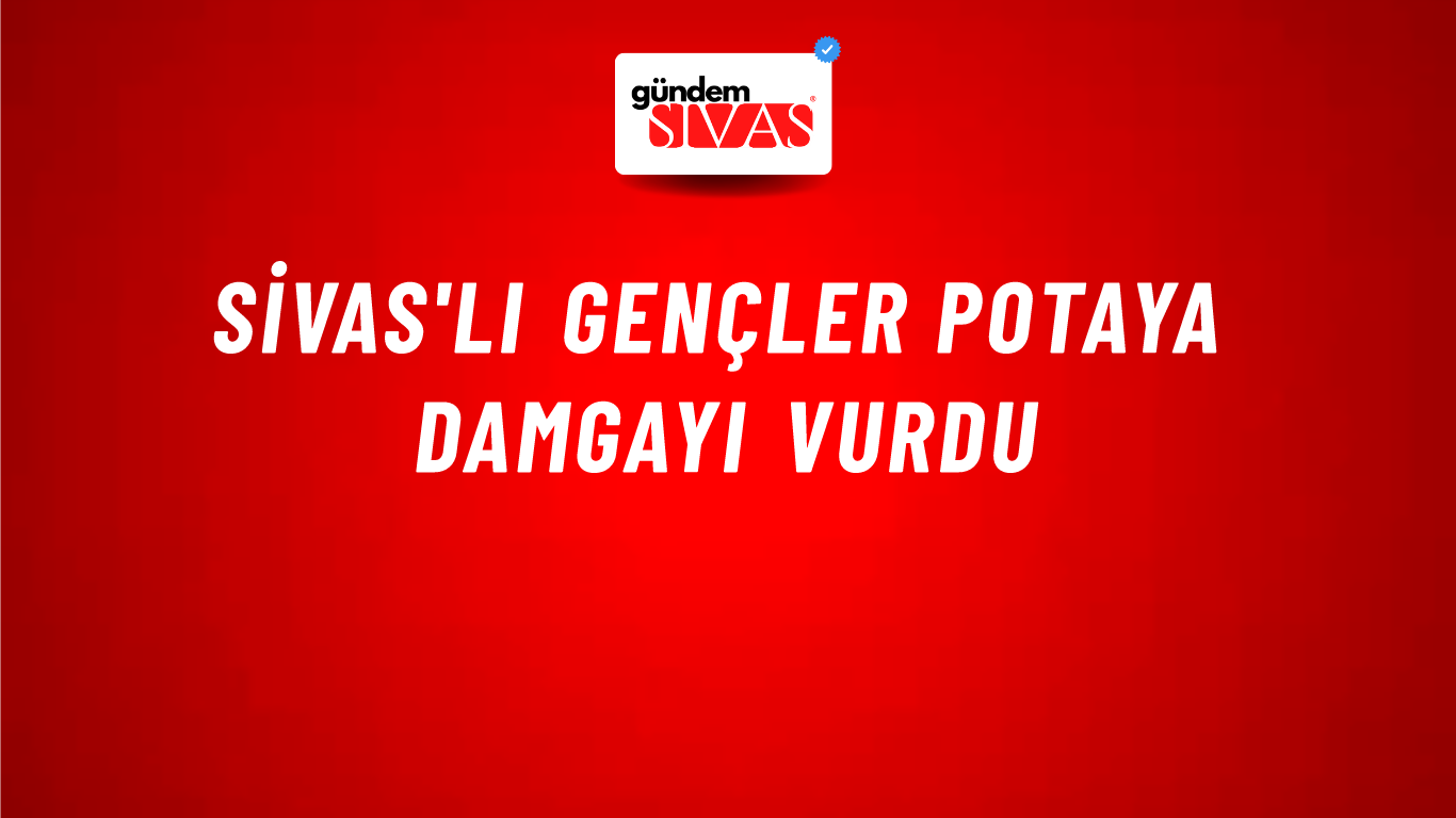 Sivas'lı Gençler Potaya Damgayı Vurdu