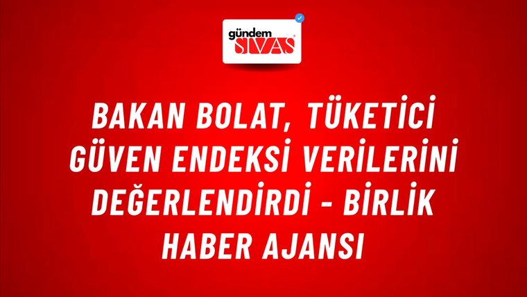 Bakan Bolat, Tüketici Güven Endeksi Verilerini Değerlendirdi - Birlik Haber Ajansı