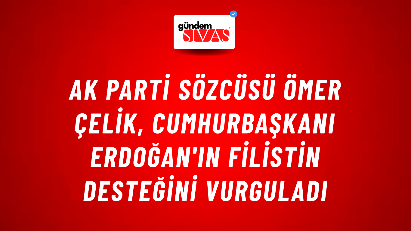 AK Parti Sözcüsü Ömer Çelik, Cumhurbaşkanı Erdoğan'ın Filistin desteğini vurguladı