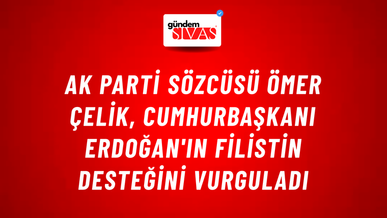 AK Parti Sözcüsü Ömer Çelik, Cumhurbaşkanı Erdoğan'ın Filistin desteğini vurguladı