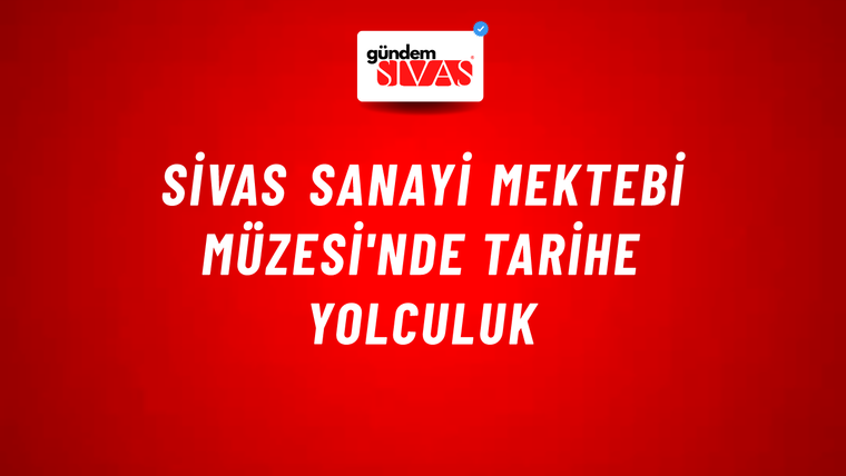 Sivas Sanayi Mektebi Müzesi'nde Tarihe Yolculuk