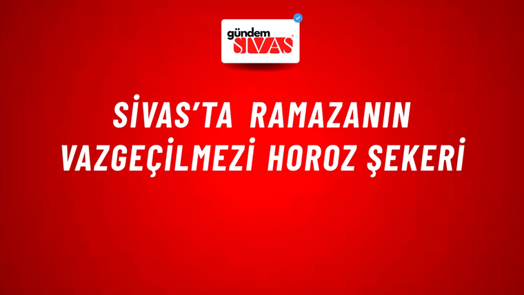 Sivas’ta Ramazanın Vazgeçilmezi Horoz Şekeri